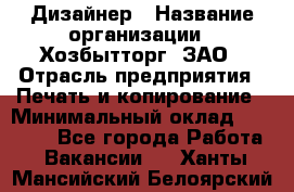 Дизайнер › Название организации ­ Хозбытторг, ЗАО › Отрасль предприятия ­ Печать и копирование › Минимальный оклад ­ 18 000 - Все города Работа » Вакансии   . Ханты-Мансийский,Белоярский г.